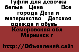 Туфли для девочки белые › Цена ­ 300 - Все города Дети и материнство » Детская одежда и обувь   . Кемеровская обл.,Мариинск г.